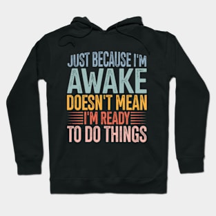 Just Because I'm Awake Doens't Mean I'm Ready To Do Things Hoodie